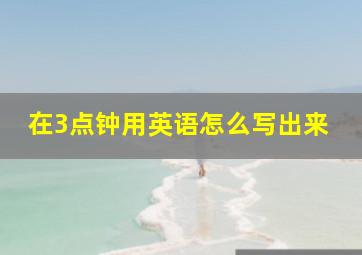 在3点钟用英语怎么写出来