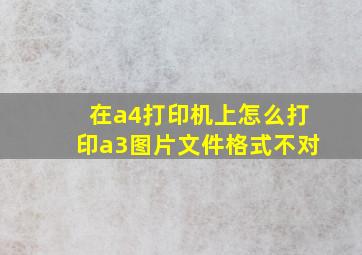 在a4打印机上怎么打印a3图片文件格式不对