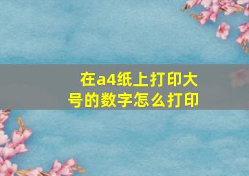 在a4纸上打印大号的数字怎么打印