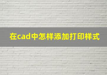 在cad中怎样添加打印样式