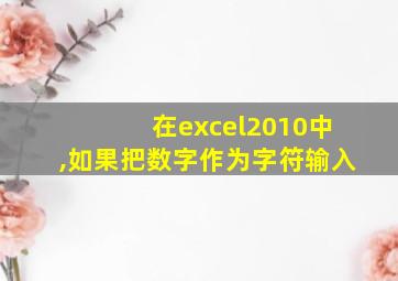 在excel2010中,如果把数字作为字符输入