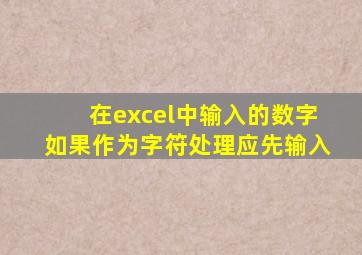 在excel中输入的数字如果作为字符处理应先输入