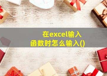 在excel输入函数时怎么输入()