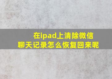 在ipad上清除微信聊天记录怎么恢复回来呢