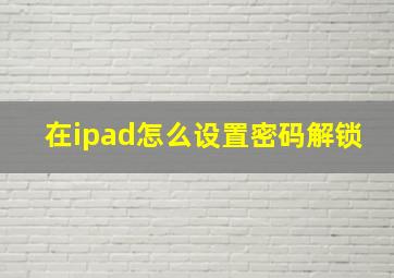 在ipad怎么设置密码解锁