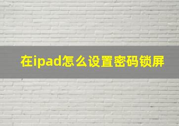 在ipad怎么设置密码锁屏