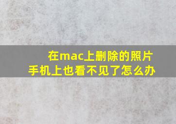 在mac上删除的照片手机上也看不见了怎么办