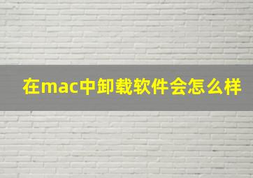 在mac中卸载软件会怎么样