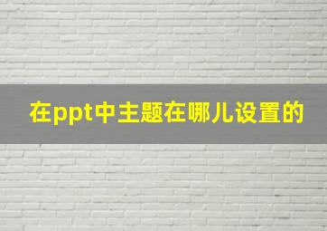 在ppt中主题在哪儿设置的