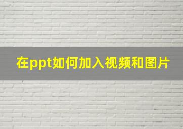 在ppt如何加入视频和图片