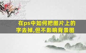 在ps中如何把图片上的字去掉,但不影响背景图