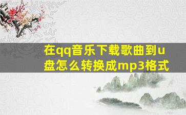 在qq音乐下载歌曲到u盘怎么转换成mp3格式