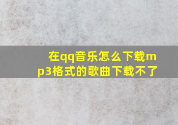 在qq音乐怎么下载mp3格式的歌曲下载不了