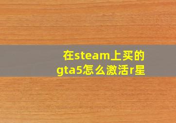 在steam上买的gta5怎么激活r星