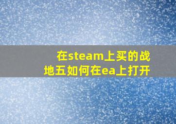 在steam上买的战地五如何在ea上打开