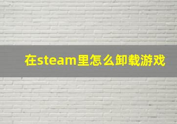 在steam里怎么卸载游戏