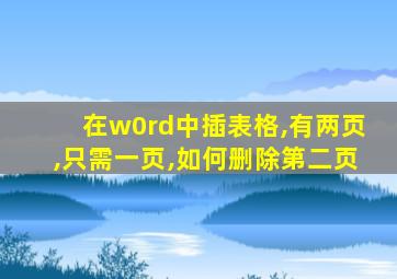 在w0rd中插表格,有两页,只需一页,如何删除第二页