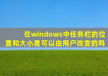 在windows中任务栏的位置和大小是可以由用户改变的吗