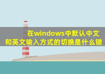 在windows中默认中文和英文输入方式的切换是什么键