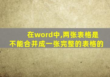 在word中,两张表格是不能合并成一张完整的表格的