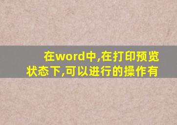 在word中,在打印预览状态下,可以进行的操作有