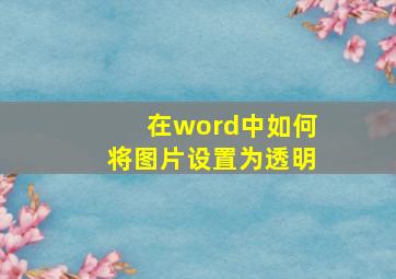 在word中如何将图片设置为透明