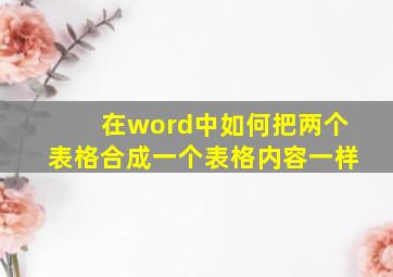 在word中如何把两个表格合成一个表格内容一样