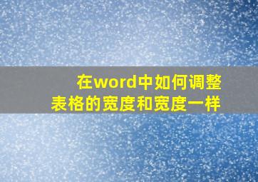 在word中如何调整表格的宽度和宽度一样