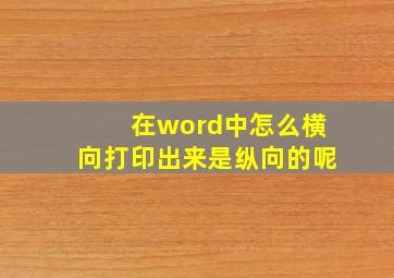 在word中怎么横向打印出来是纵向的呢