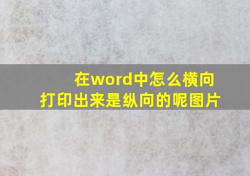 在word中怎么横向打印出来是纵向的呢图片