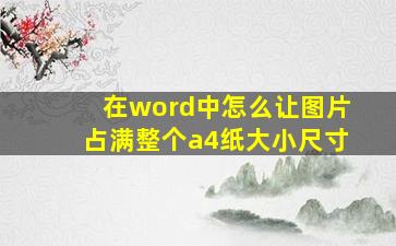 在word中怎么让图片占满整个a4纸大小尺寸