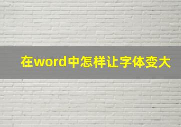 在word中怎样让字体变大