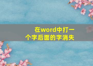 在word中打一个字后面的字消失