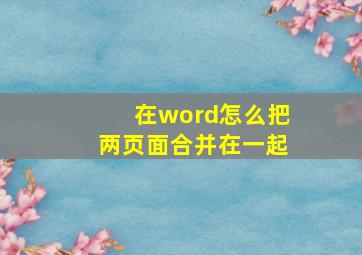 在word怎么把两页面合并在一起