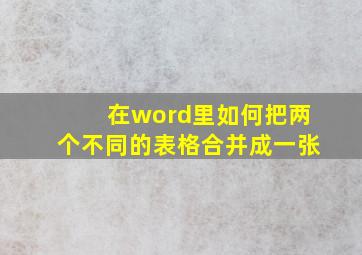 在word里如何把两个不同的表格合并成一张