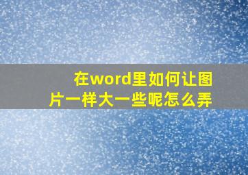 在word里如何让图片一样大一些呢怎么弄