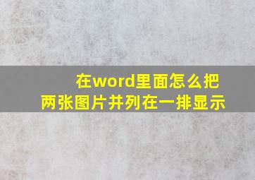 在word里面怎么把两张图片并列在一排显示