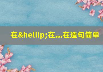 在…在灬在造句简单