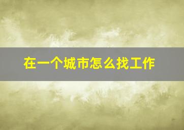 在一个城市怎么找工作