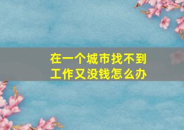 在一个城市找不到工作又没钱怎么办