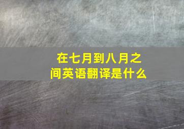 在七月到八月之间英语翻译是什么