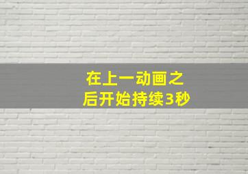 在上一动画之后开始持续3秒