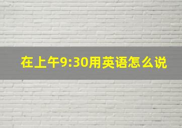 在上午9:30用英语怎么说