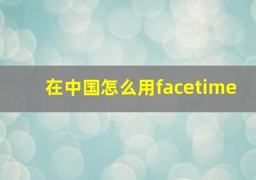 在中国怎么用facetime