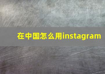 在中国怎么用instagram