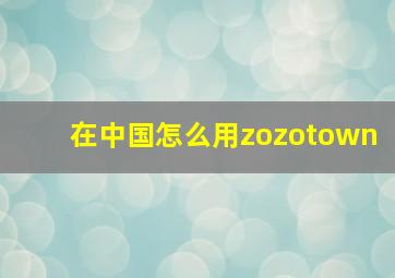 在中国怎么用zozotown