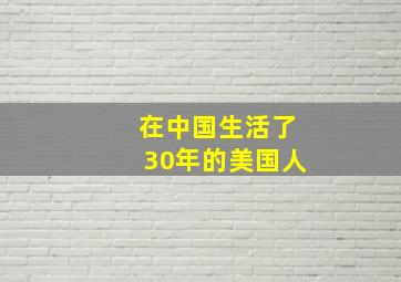 在中国生活了30年的美国人