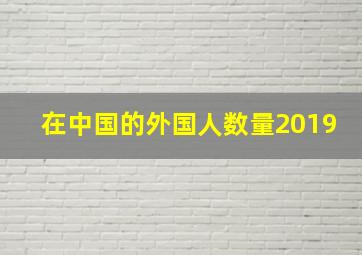 在中国的外国人数量2019