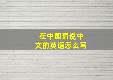 在中国请说中文的英语怎么写