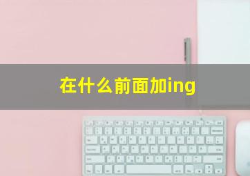 在什么前面加ing